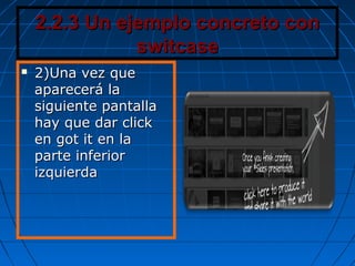 2.2.3 Un ejemplo concreto con2.2.3 Un ejemplo concreto con
switcaseswitcase
 2)Una vez que2)Una vez que
aparecerá laaparecerá la
siguiente pantallasiguiente pantalla
hay que dar clickhay que dar click
en got it en laen got it en la
parte inferiorparte inferior
izquierdaizquierda
 