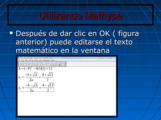 Utilizando MathypeUtilizando Mathype
 Después de dar clic en OK ( figuraDespués de dar clic en OK ( figura
anterior) puede editarse el textoanterior) puede editarse el texto
matemático en la ventanamatemático en la ventana
 