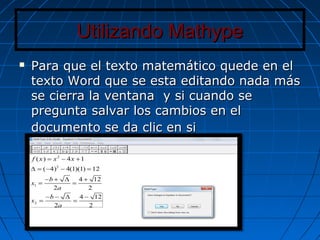 Utilizando MathypeUtilizando Mathype
 Para que el texto matemático quede en elPara que el texto matemático quede en el
texto Word que se esta editando nada mástexto Word que se esta editando nada más
se cierra la ventana y si cuando sese cierra la ventana y si cuando se
pregunta salvar los cambios en elpregunta salvar los cambios en el
documento se da clic en sidocumento se da clic en si
 