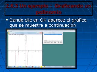2.6.3 Un ejemplo : Graficando un2.6.3 Un ejemplo : Graficando un
polinomiopolinomio
 Dando clic en OK aparece el gráficoDando clic en OK aparece el gráfico
que se muestra a continuaciónque se muestra a continuación
 