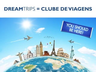 DREAMTRIPS = CLUBE DE VIAGENS 
 