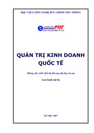 HỌC VIỆN CÔNG NGHỆ BƯU CHÍNH VIỄN THÔNG
QUẢN TRỊ KINH DOANH
QUỐC TẾ
(Dùng cho sinh viên hệ đào tạo đại học từ xa)
Lưu hành nội bộ
HÀ NỘI - 2007
 