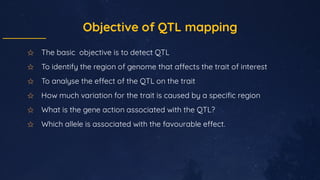 Objective of QTL mapping
✩ The basic objective is to detect QTL
✩ To identify the region of genome that a ects the trait o...
