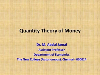Quantity Theory of Money
Dr. M. Abdul Jamal
Assistant Professor
Department of Economics
The New College (Autonomous), Chennai - 600014
 