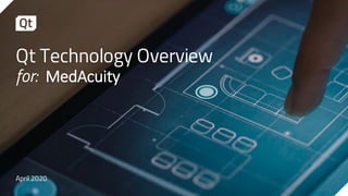 Qt Technology Overview
for: MedAcuity
April 2020
 
