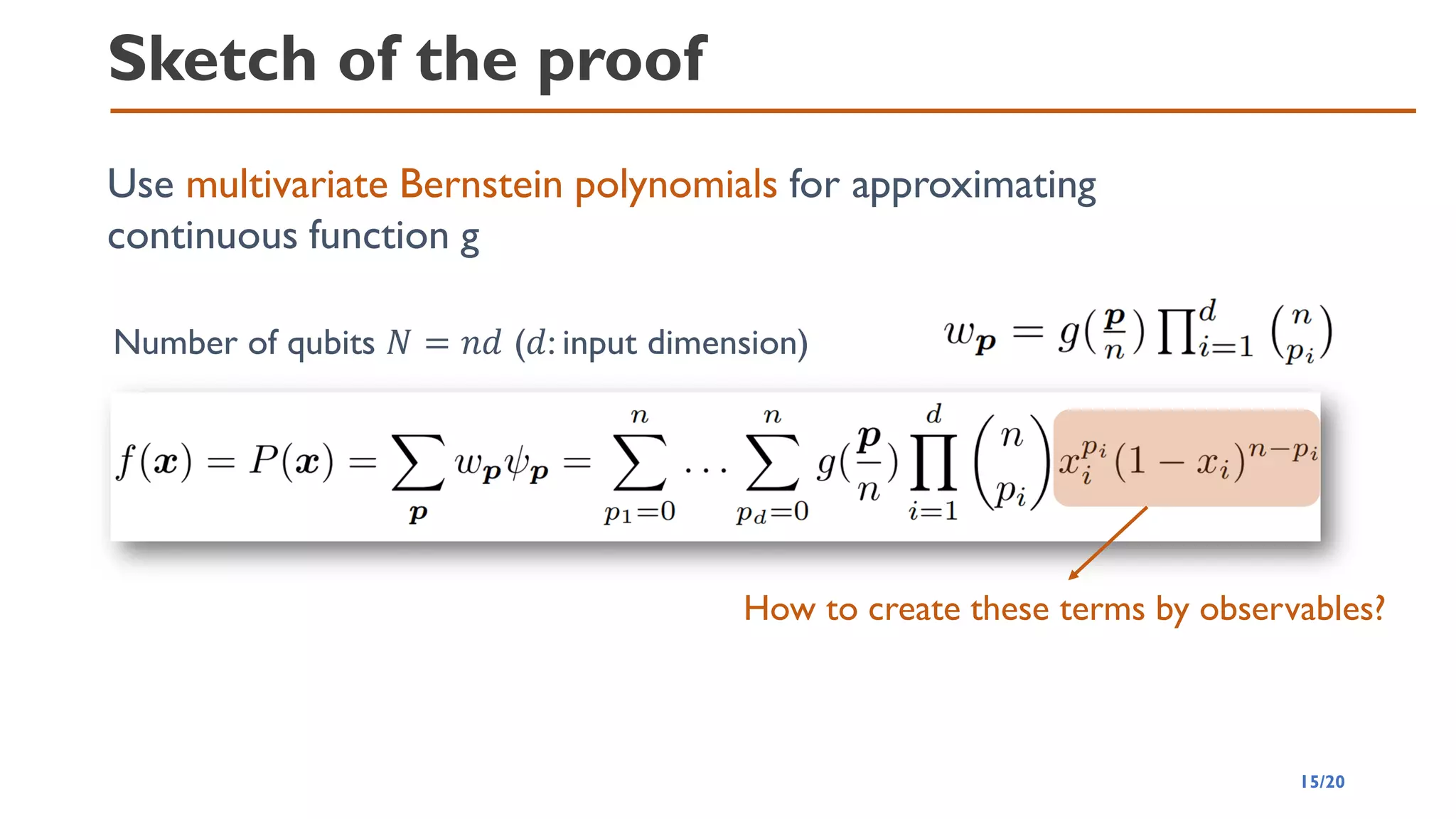 Sketch of the proof
Use multivariate Bernstein polynomials for approximating
continuous function g
Number of qubits 𝑁 = 𝑛𝑑 (𝑑: input dimension)
How to create these terms by observables?
15/20
 