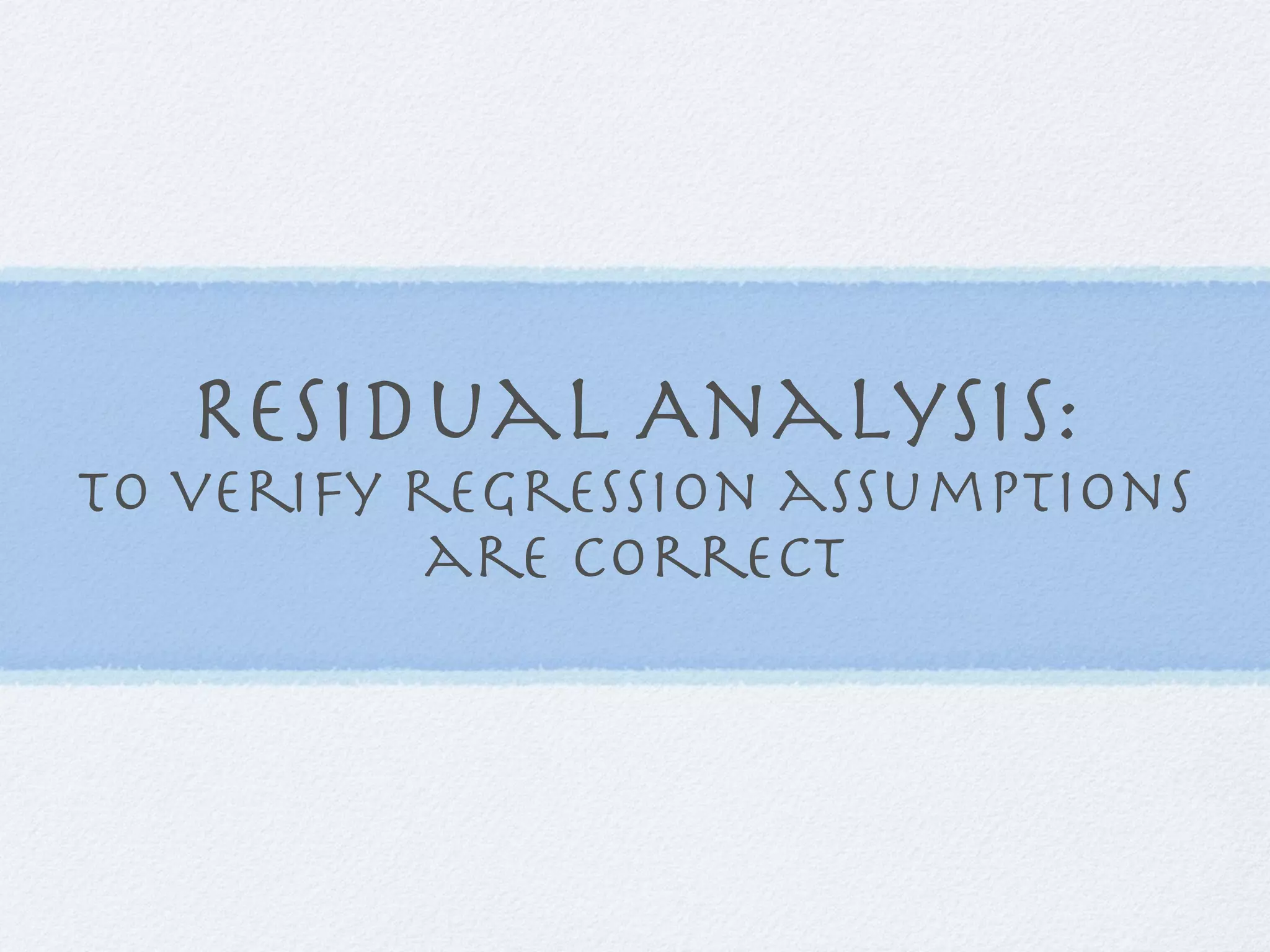 Residual Analysis:
to verify regression assumptions
           are correct
 