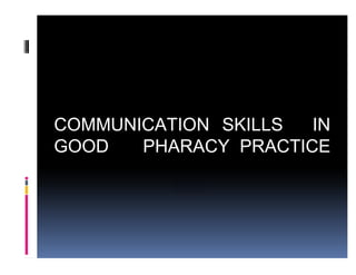 COMMUNICATION SKILLS IN
GOOD PHARACY PRACTICE
 