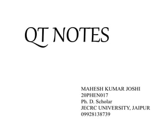 QT NOTES
MAHESH KUMAR JOSHI
20PHEN017
Ph. D. Scholar
JECRC UNIVERSITY, JAIPUR
09928138739
 