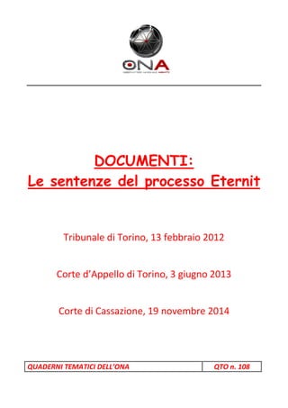 DOCUMENTI:
Le sentenze del processo Eternit
Tribunale di Torino, 13 febbraio 2012
Corte d Appello di Torino, 3 giugno 2013
Corte di Cassazione, 19 novembre 2014
QUADERNI TEMATICI DELL ONA QTO n. 108
 