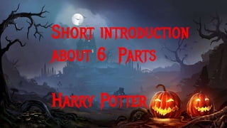 Short introduction
about 6 Parts
Harry Potter
 