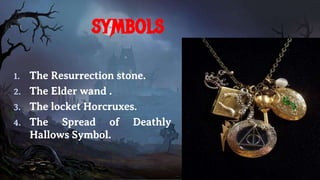 symbols
1. The Resurrection stone.
2. The Elder wand .
3. The locket Horcruxes.
4. The Spread of Deathly
Hallows Symbol.
 
