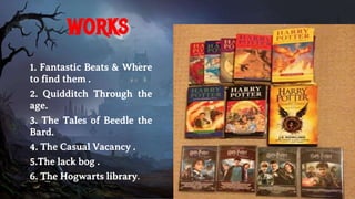 1. Fantastic Beats & Where
to find them .
2. Quidditch Through the
age.
3. The Tales of Beedle the
Bard.
4. The Casual Vacancy .
5.The lack bog .
6. The Hogwarts library.
works
 