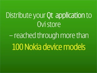 Distribute your Qt application to
            Ovi store
 – reached through more than
  100 Nokia device models
 
