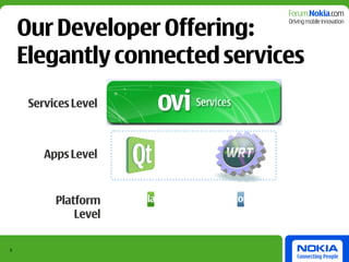 Our Developer Offering:
    Elegantly connected services
     Services Level



        Apps Level


          Platform    Nokia platforms   Desktop OSs
              Level

5
 