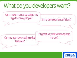 What do you developers want?
Can I make money by selling my
      app to many people?           Is my development efficient?




                                 If I get stuck, will someone help
Can my app have cutting edge                   me out?
         features?
 