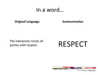 In a word… 
Original Language 
The interpreter treats all 
parties with respect. 
Summarization 
RESPECT 
 