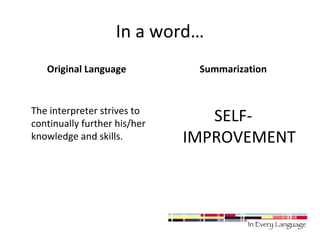 In a word… 
Original Language 
The interpreter strives to 
continually further his/her 
knowledge and skills. 
Summarization 
SELF-IMPROVEMENT 
 