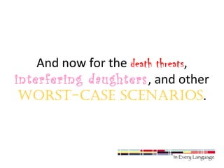 And now for the death threats, 
interfering daughters, and other 
worst-case scenarios. 
 