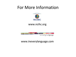 For More Information 
www.ncihc.org 
www.ineverylanguage.com 
