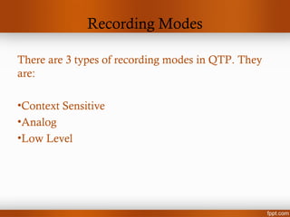 Recording Modes
There are 3 types of recording modes in QTP. They
are:
•Context Sensitive
•Analog
•Low Level
 