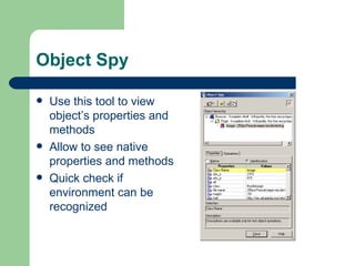 Object Spy

   Use this tool to view
    object’s properties and
    methods
   Allow to see native
    properties and methods
   Quick check if
    environment can be
    recognized
 