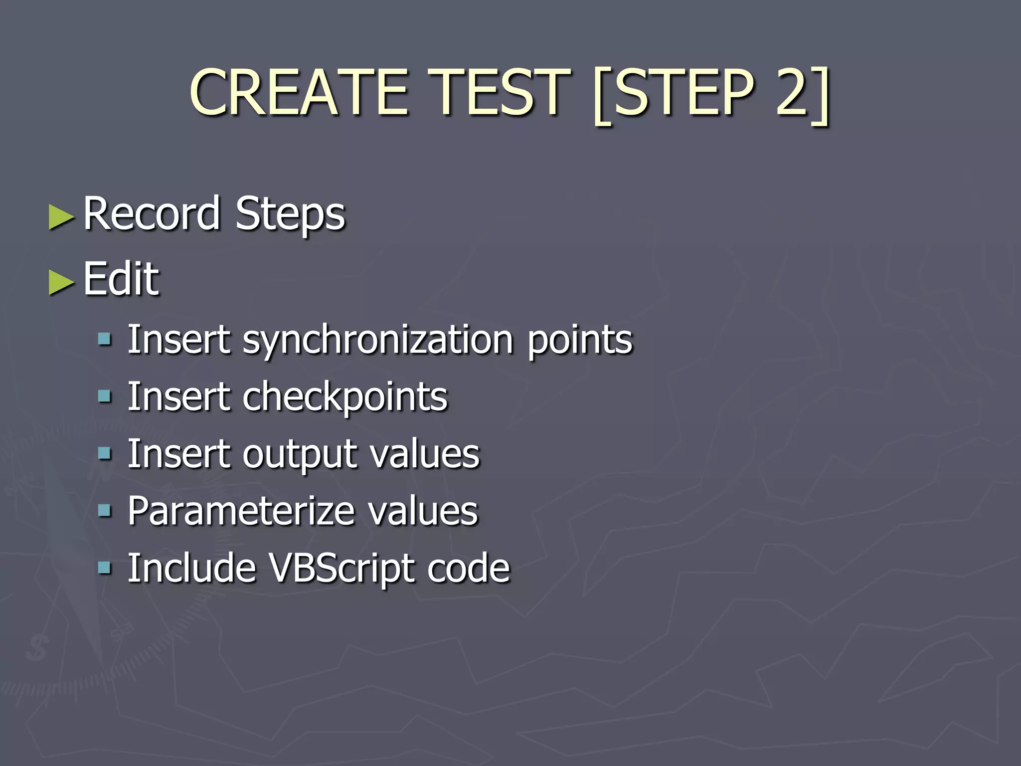 CREATE TEST [STEP 2]
►Record Steps
►Edit
 Insert synchronization points
 Insert checkpoints
 Insert output values
 Parameterize values
 Include VBScript code
 
