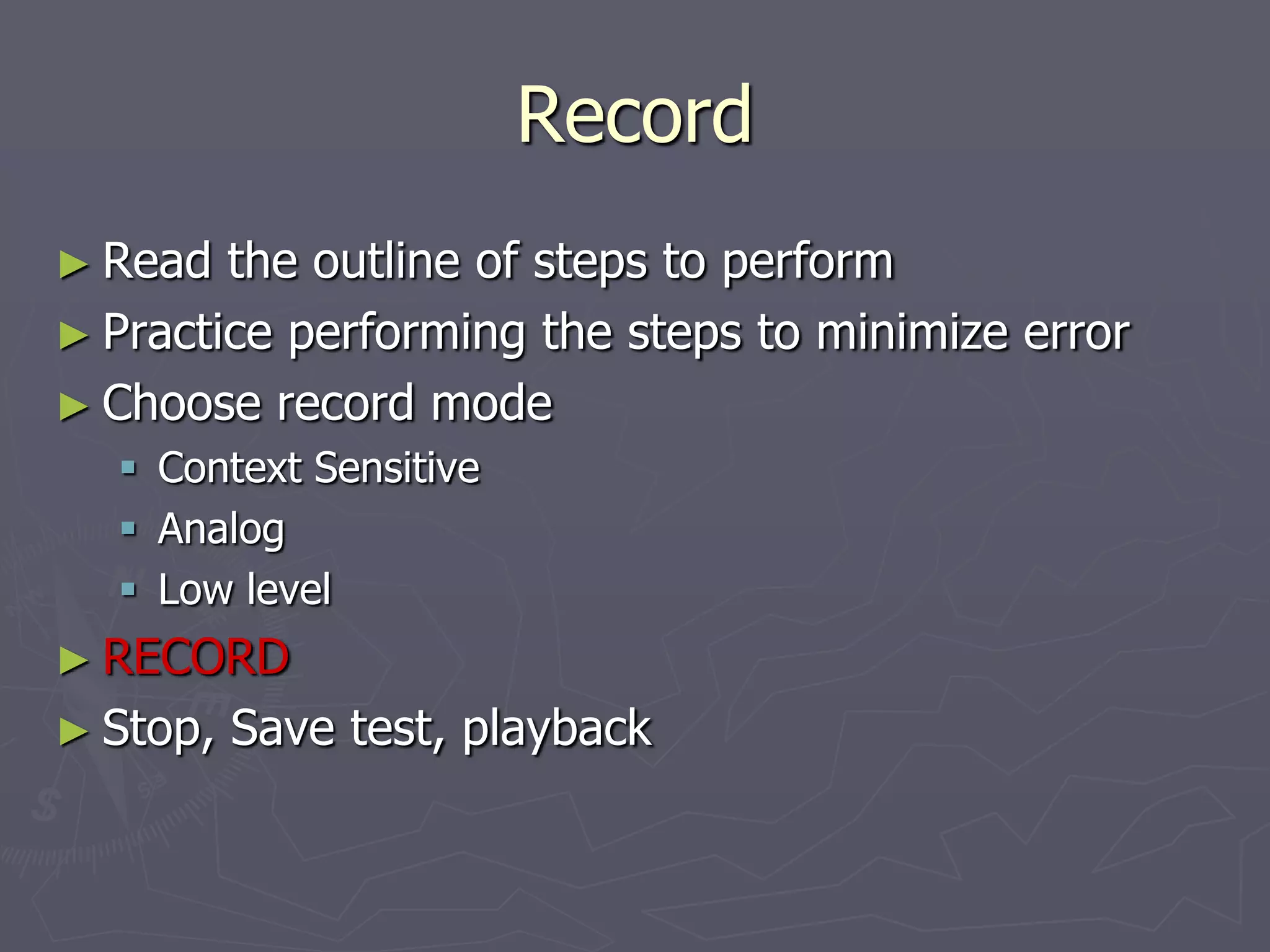Record
► Read the outline of steps to perform
► Practice performing the steps to minimize error
► Choose record mode
 Context Sensitive
 Analog
 Low level
► RECORD
► Stop, Save test, playback
 