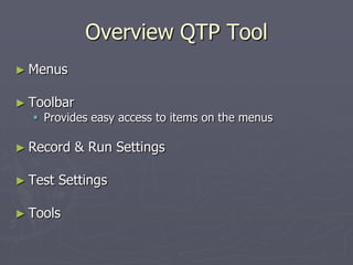 Overview QTP Tool
► Menus
► Toolbar
 Provides easy access to items on the menus
► Record & Run Settings
► Test Settings
► Tools
 