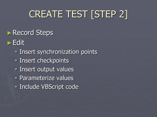 CREATE TEST [STEP 2]
►Record Steps
►Edit
 Insert synchronization points
 Insert checkpoints
 Insert output values
 Parameterize values
 Include VBScript code
 