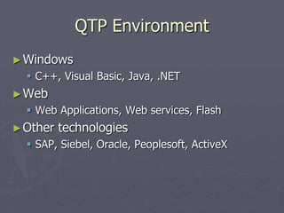 QTP Environment
►Windows
 C++, Visual Basic, Java, .NET
►Web
 Web Applications, Web services, Flash
►Other technologies
 SAP, Siebel, Oracle, Peoplesoft, ActiveX
 