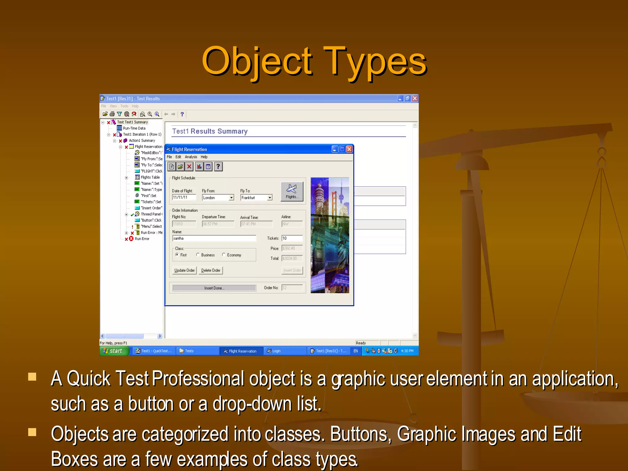 Object Types A Quick Test Professional object is a graphic user element in an application, such as a button or a drop-down list. Objects are categorized into classes. Buttons, Graphic Images and Edit Boxes are a few examples of class types. 