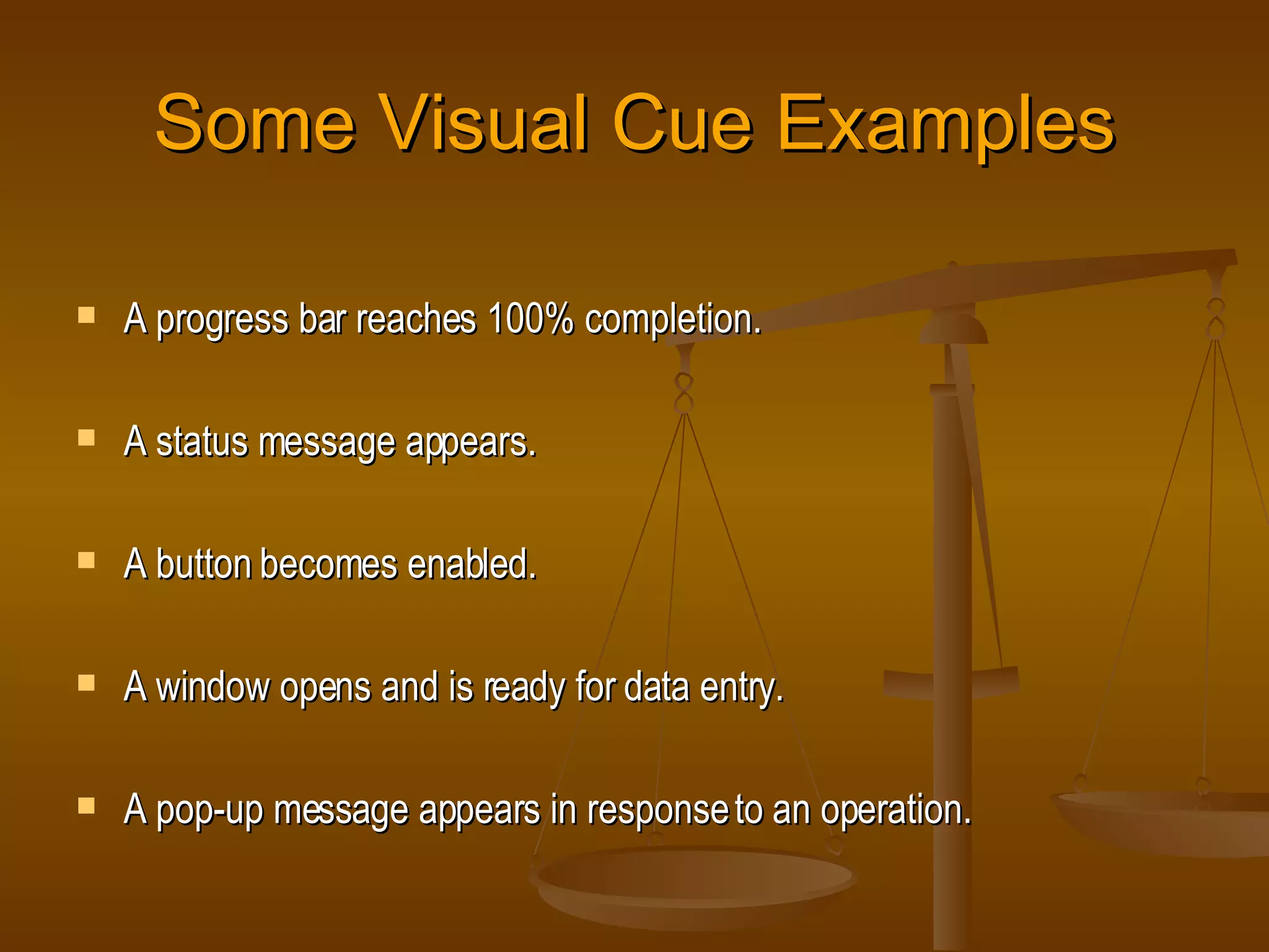 Some Visual Cue Examples A progress bar reaches 100% completion. A status message appears. A button becomes enabled. A window opens and is ready for data entry. A pop-up message appears in response to an operation. 