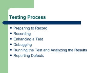 Testing Process Preparing to Record Recording  Enhancing a Test Debugging Running the Test and Analyzing the Results Reporting Defects 
