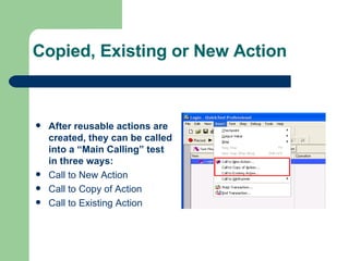 Copied, Existing or New Action After reusable actions are created, they can be called into a “Main Calling” test in three ways: Call to New Action Call to Copy of Action Call to Existing Action  