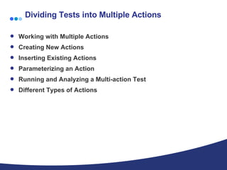 Dividing Tests into Multiple Actions Working with Multiple Actions  Creating New Actions  Inserting Existing Actions  Parameterizing an Action  Running and Analyzing a Multi-action Test  Different Types of Actions 