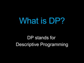 <ul><li>What is DP? </li></ul><ul><li>DP stands for  </li></ul><ul><li>Descriptive Programming </li></ul>