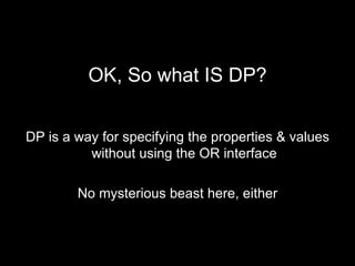 <ul><li>OK, So what IS DP? </li></ul><ul><li>DP is a way for specifying the properties & values without using the OR inter...