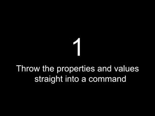 <ul><li>1 </li></ul><ul><li>Throw the properties and values straight into a command </li></ul>