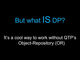 <ul><li>But what  IS   DP? </li></ul><ul><li>I t’s a cool way to work without QTP’s Object-Repository (OR) </li></ul>