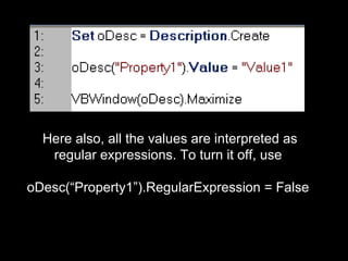 Here also, all the values are interpreted as regular expressions. To turn it off, use  oDesc(“Property1”).RegularExpressio...