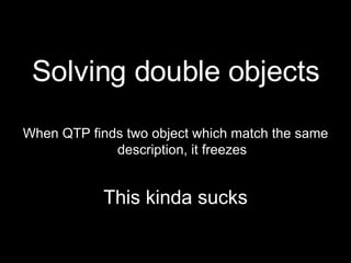 <ul><li>Solving double objects </li></ul><ul><li>When QTP finds two object which match the same description, it freezes </...