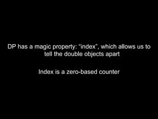 <ul><li>DP has a magic property: “index”, which allows us to tell the double objects apart </li></ul><ul><li>Index is a ze...
