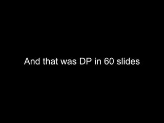 <ul><li>And that was DP in 60 slides </li></ul>