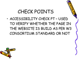 CHECK POINTS ACCESSIBILITY CHECK PT – USED TO VERIFY WHETHER THE PAGE IN THE WEBSITE IS BUILD AS PER W3 CONSORTIUM STANDARD OR NOT 