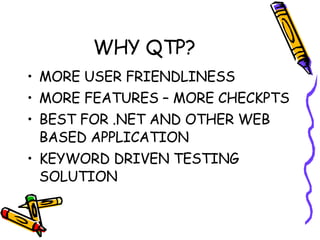 WHY QTP? MORE USER FRIENDLINESS MORE FEATURES – MORE CHECKPTS BEST FOR .NET AND OTHER WEB BASED APPLICATION KEYWORD DRIVEN TESTING SOLUTION 