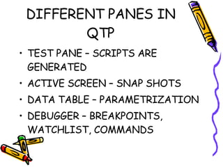 DIFFERENT PANES IN QTP TEST PANE – SCRIPTS ARE GENERATED ACTIVE SCREEN – SNAP SHOTS DATA TABLE – PARAMETRIZATION DEBUGGER – BREAKPOINTS, WATCHLIST, COMMANDS 