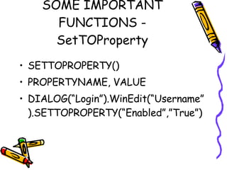 SOME IMPORTANT FUNCTIONS - SetTOProperty SETTOPROPERTY() PROPERTYNAME, VALUE DIALOG(“Login”).WinEdit(“Username”).SETTOPROPERTY(“Enabled”,”True”) 