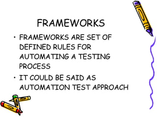 FRAMEWORKS FRAMEWORKS ARE SET OF DEFINED RULES FOR AUTOMATING A TESTING PROCESS IT COULD BE SAID AS AUTOMATION TEST APPROACH 