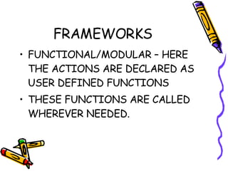 FRAMEWORKS FUNCTIONAL/MODULAR – HERE THE ACTIONS ARE DECLARED AS USER DEFINED FUNCTIONS  THESE FUNCTIONS ARE CALLED WHEREVER NEEDED. 